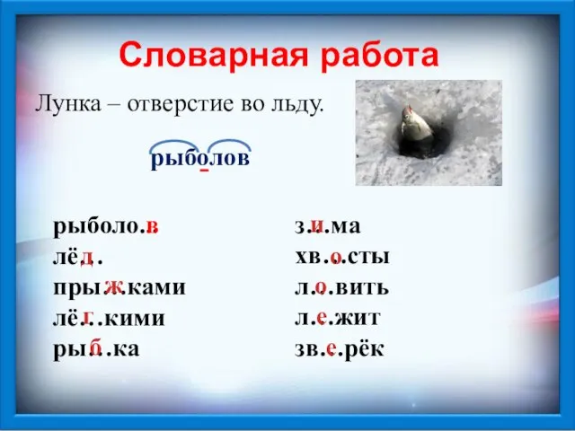 Словарная работа Лунка – отверстие во льду. рыболо... лё… пры…ками лё…кими ры…ка