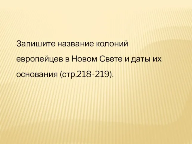 Запишите название колоний европейцев в Новом Свете и даты их основания (стр.218-219).