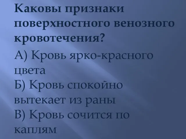 Каковы признаки поверхностного венозного кровотечения? А) Кровь ярко-красного цвета Б) Кровь спокойно