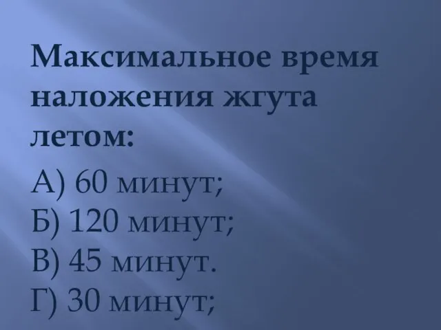 Максимальное время наложения жгута летом: А) 60 минут; Б) 120 минут; В)