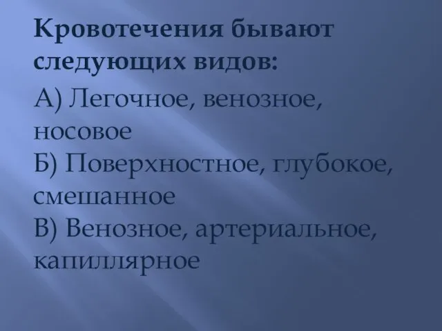 Кровотечения бывают следующих видов: А) Легочное, венозное, носовое Б) Поверхностное, глубокое, смешанное В) Венозное, артериальное, капиллярное