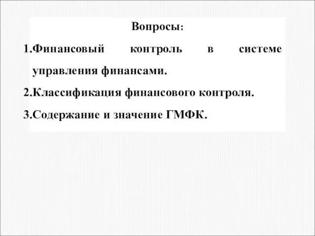 Вопросы: Финансовый контроль в системе управления финансами. Классификация финансового контроля. Содержание и значение ГМФК.