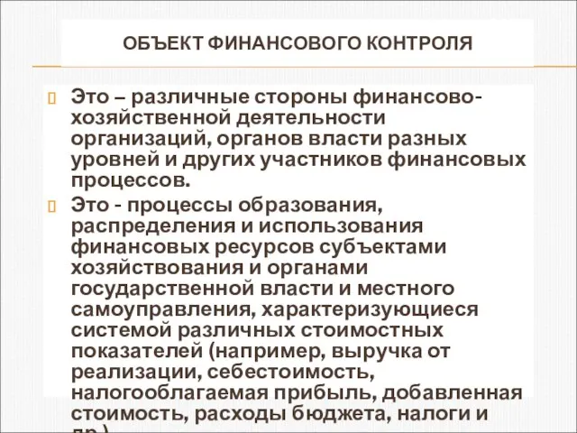 ОБЪЕКТ ФИНАНСОВОГО КОНТРОЛЯ Это – различные стороны финансово- хозяйственной деятельности организаций, органов