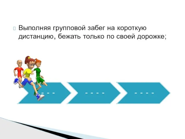 Выполняя групповой забег на короткую дистанцию, бежать только по своей дорожке;