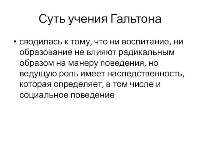 Суть учения Гальтона сводилась к тому, что ни воспитание, ни образование не