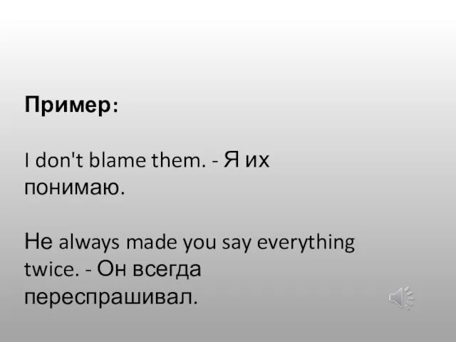 Пример: I don't blame them. - Я их понимаю. Не always made