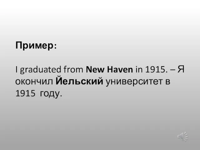 Пример: I graduated from New Haven in 1915. – Я окончил Йельский университет в 1915 году.