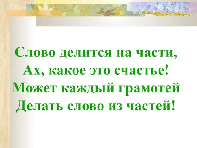 Слово делится на части, Ах, какое это счастье! Может каждый грамотей Делать слово из частей!