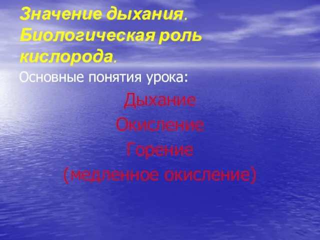 Основные понятия урока: Дыхание Окисление Горение (медленное окисление) Значение дыхания. Биологическая роль кислорода.