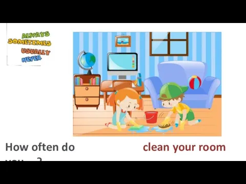clean your room How often do you…?