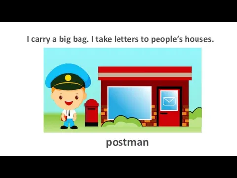 I carry a big bag. I take letters to people’s houses. postman