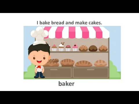 I bake bread and make cakes. baker