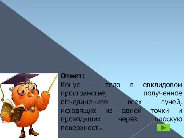 КОНУС Ответ: Конус — тело в евклидовом пространстве, полученное объединением всех лучей,