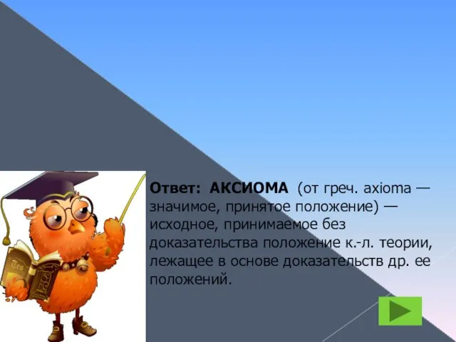 АКСИОМА Ответ: АКСИОМА (от греч. axioma — значимое, принятое положение) — исходное,