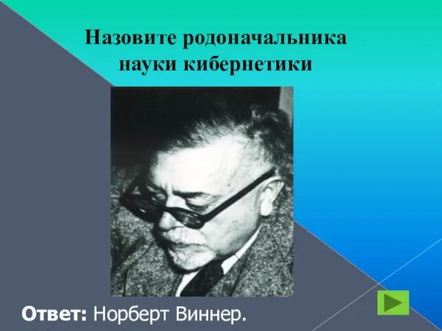 Назовите родоначальника науки кибернетики Ответ: Норберт Виннер.