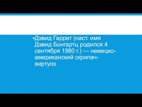 Дэвид Гаррет (наст. имя Дэвид Бонгартц родился 4 сентября 1980 г.) — немецко-американский скрипач-виртуоз