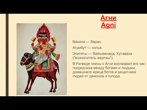 Агни Agni Вахана — баран. Атрибут — копье. Эпитеты — Вайшванара, Хутаваха