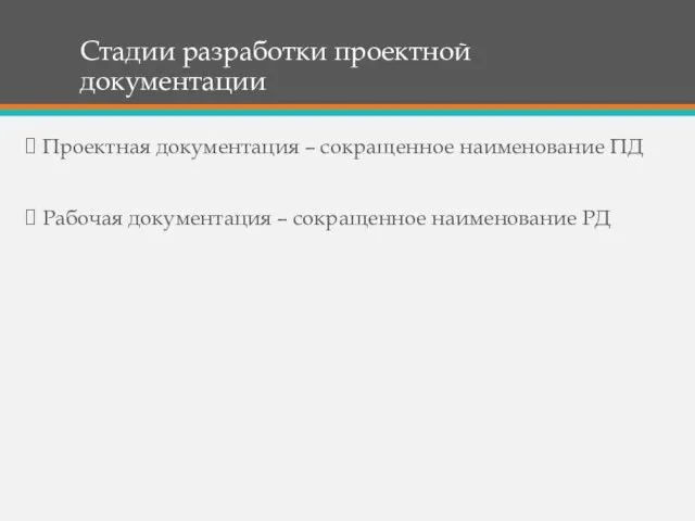 Стадии разработки проектной документации Проектная документация – сокращенное наименование ПД Рабочая документация – сокращенное наименование РД