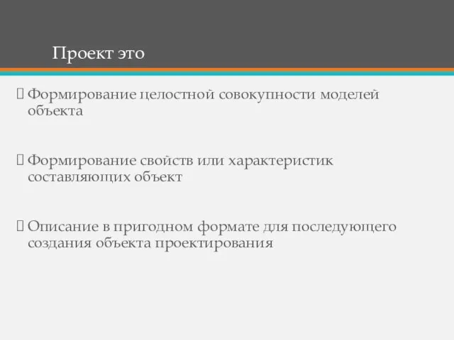 Проект это Формирование целостной совокупности моделей объекта Формирование свойств или характеристик составляющих