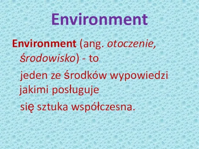 Environment Environment (ang. otoczenie, środowisko) - to jeden ze środków wypowiedzi jakimi posługuje się sztuka współczesna.