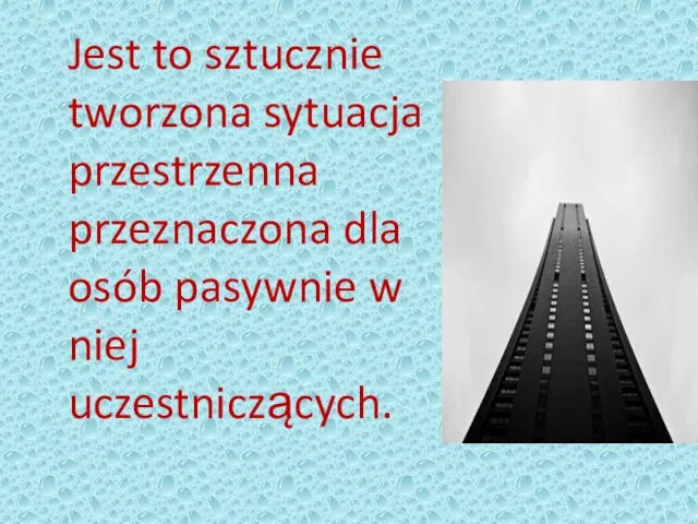 Jest to sztucznie tworzona sytuacja przestrzenna przeznaczona dla osób pasywnie w niej uczestniczących.