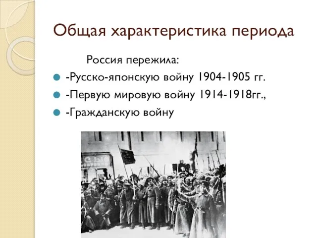 Общая характеристика периода Россия пережила: -Русско-японскую войну 1904-1905 гг. -Первую мировую войну 1914-1918гг., -Гражданскую войну