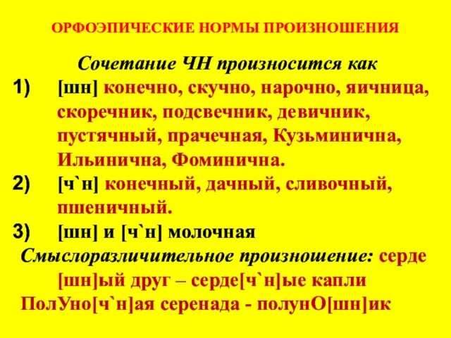 ОРФОЭПИЧЕСКИЕ НОРМЫ ПРОИЗНОШЕНИЯ Сочетание ЧН произносится как [шн] конечно, скучно, нарочно, яичница,