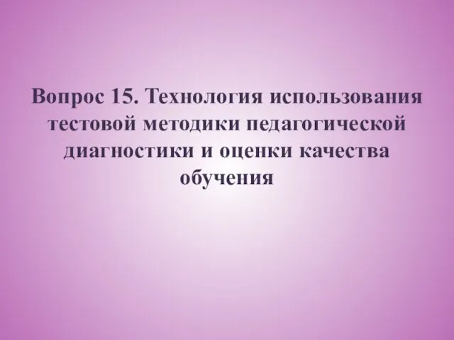 Вопрос 15. Технология использования тестовой методики педагогической диагностики и оценки качества обучения