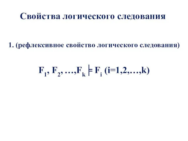 Свойства логического следования 1. (рефлексивное свойство логического следования) F1, F2, …,Fk╞ Fi (i=1,2,…,k)