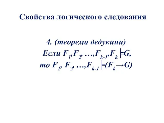 Свойства логического следования 4. (теорема дедукции) Если F1,F2, …,Fk-1,Fk╞G, то F1, F2, …,Fk-1╞(Fk→G)