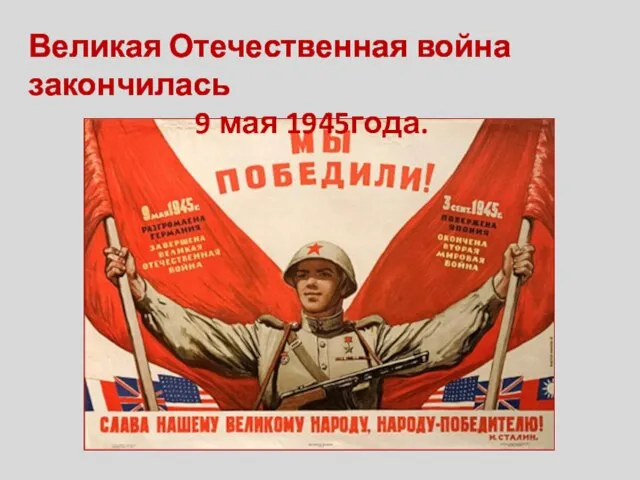 Великая Отечественная война закончилась 9 мая 1945года.