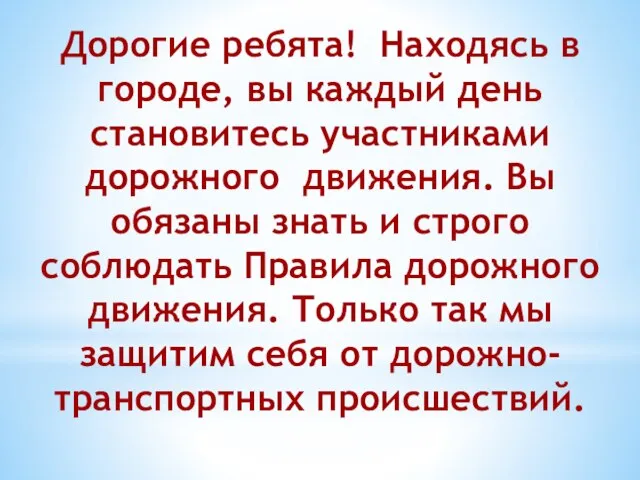 Дорогие ребята! Находясь в городе, вы каждый день становитесь участниками дорожного движения.