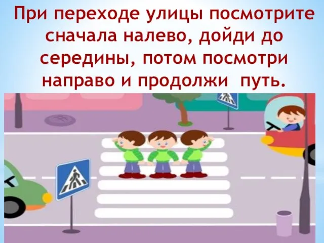 При переходе улицы посмотрите сначала налево, дойди до середины, потом посмотри направо и продолжи путь.