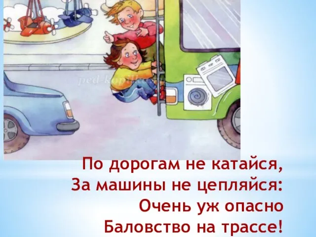 По дорогам не катайся, За машины не цепляйся: Очень уж опасно Баловство на трассе!