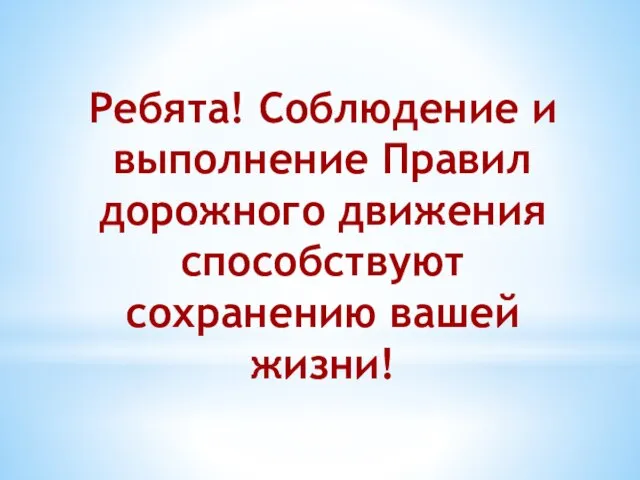 Ребята! Соблюдение и выполнение Правил дорожного движения способствуют сохранению вашей жизни!