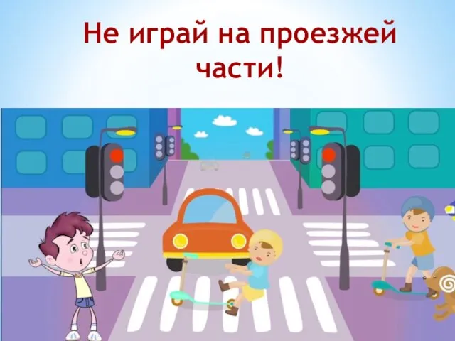 Не играй на проезжей части!