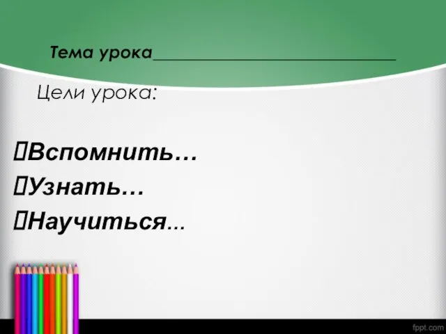 Тема урока____________________________ Цели урока: Вспомнить… Узнать… Научиться…