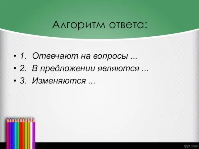 Алгоритм ответа: 1. Отвечают на вопросы ... 2. В предложении являются ... 3. Изменяются ...