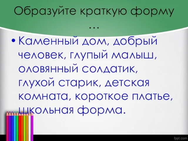 Образуйте краткую форму … Каменный дом, добрый человек, глупый малыш, оловянный солдатик,