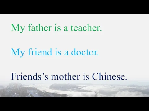 My father is a teacher. My friend is a doctor. Friends’s mother is Chinese.