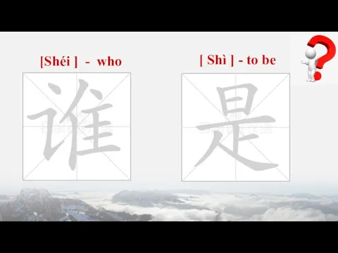 [Shéi ] - who [ Shì ] - to be