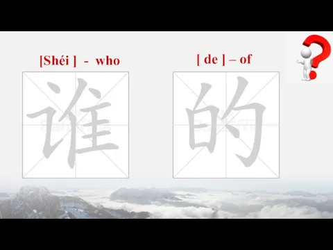 [Shéi ] - who [ de ] – of