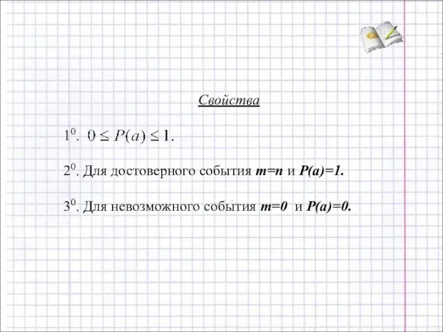 Свойства 10. 20. Для достоверного события m=n и P(a)=1. 30. Для невозможного события m=0 и P(a)=0.