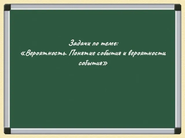 Задачи по теме: «Вероятность. Понятие события и вероятности события»