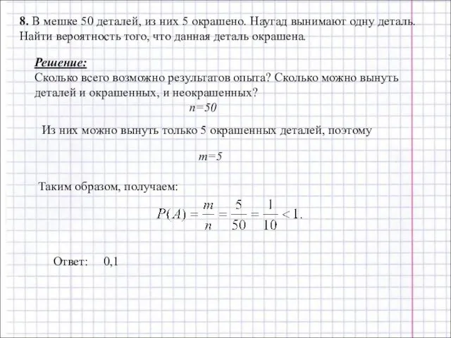 8. В мешке 50 деталей, из них 5 окрашено. Наугад вынимают одну