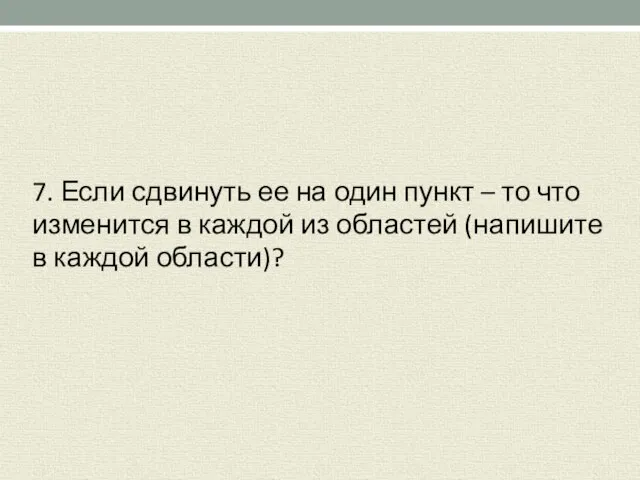 7. Если сдвинуть ее на один пункт – то что изменится в