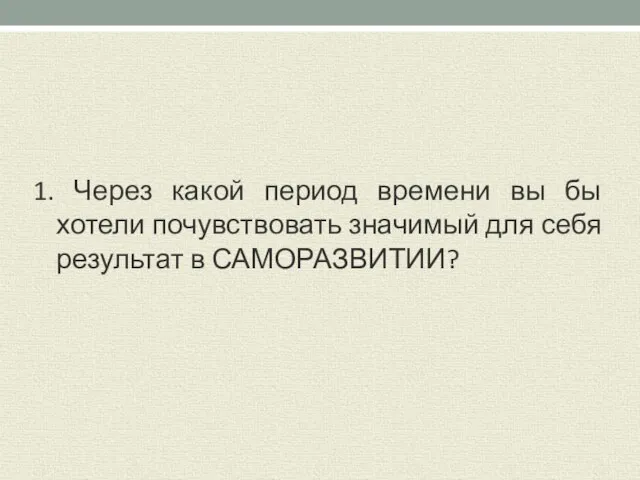 1. Через какой период времени вы бы хотели почувствовать значимый для себя результат в САМОРАЗВИТИИ?