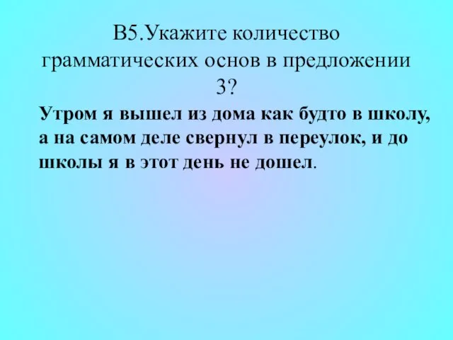 В5.Укажите количество грамматических основ в предложении 3? Утром я вышел из дома