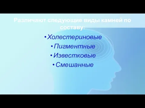 Различают следующие виды камней по составу: Холестериновые Пигментные Известковые Смешанные