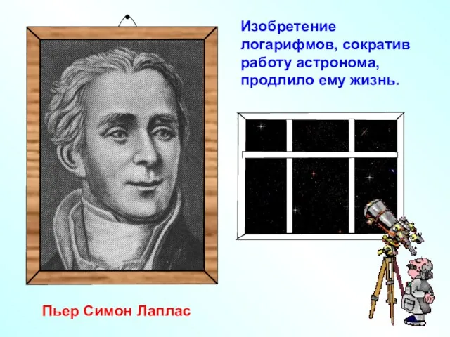 Изобретение логарифмов, сократив работу астронома, продлило ему жизнь. Пьер Симон Лаплас